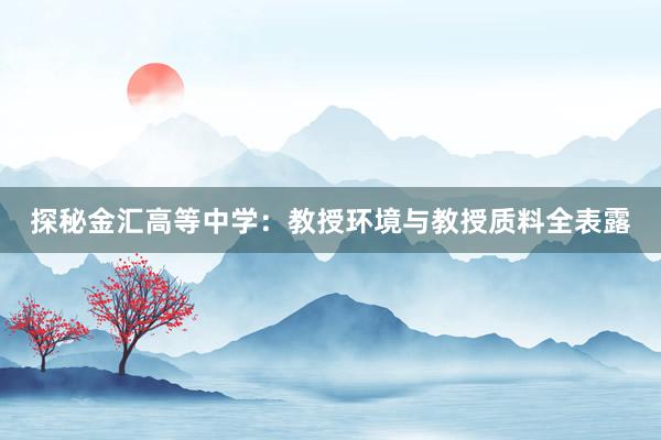 探秘金汇高等中学：教授环境与教授质料全表露