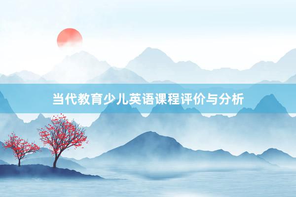 当代教育少儿英语课程评价与分析