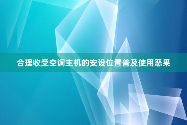 合理收受空调主机的安设位置普及使用恶果