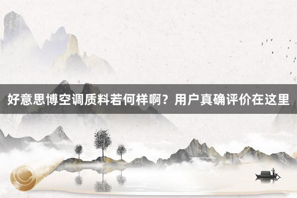 好意思博空调质料若何样啊？用户真确评价在这里