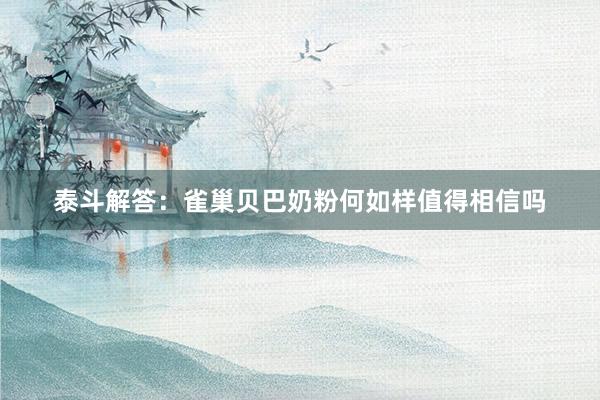 泰斗解答：雀巢贝巴奶粉何如样值得相信吗