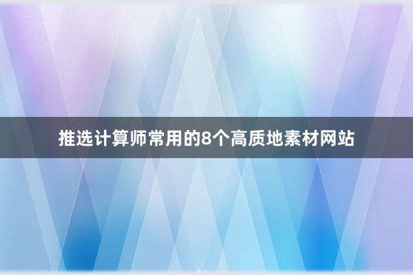 推选计算师常用的8个高质地素材网站