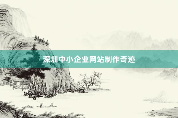 深圳中小企业网站制作奇迹