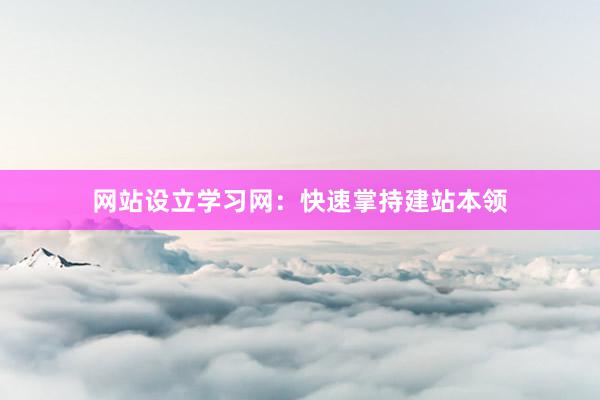 网站设立学习网：快速掌持建站本领