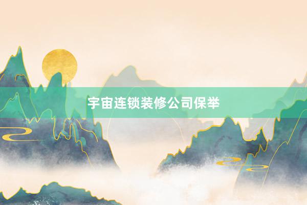 宇宙连锁装修公司保举