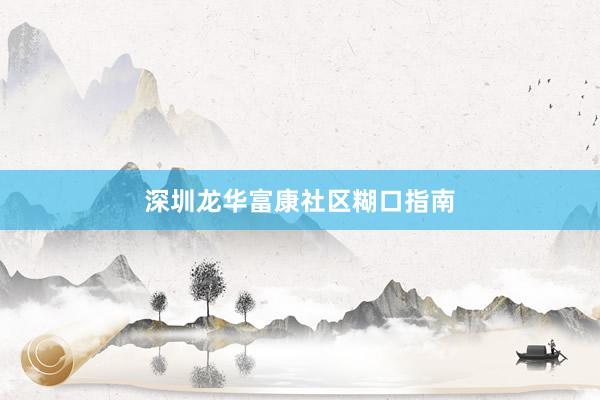 深圳龙华富康社区糊口指南